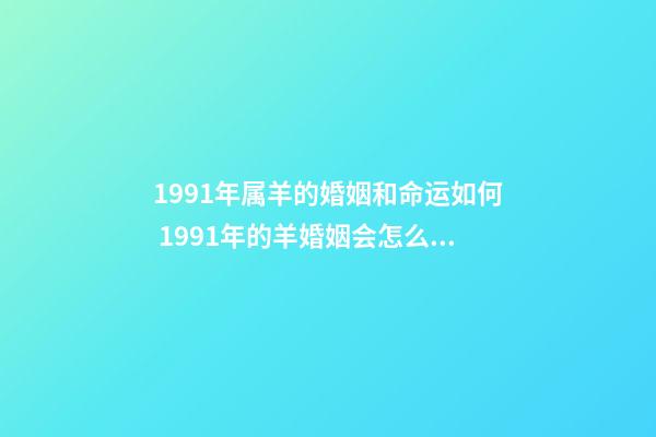 1991年属羊的婚姻和命运如何 1991年的羊婚姻会怎么样-第1张-观点-玄机派